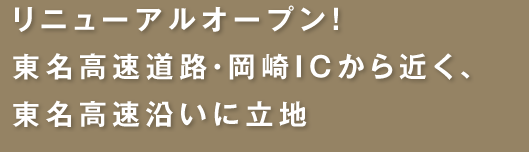 リニューアルオープン！東名高速道路・岡崎ICから近く、東名高速沿いに立地