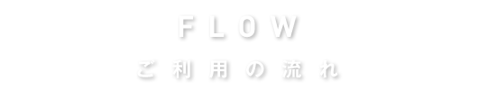 FLOW ご利用の流れ