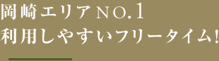 岡崎エリアNO.1 利用しやすいフリータイム！